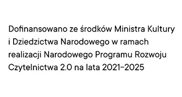Dofinansowano ze środków ministra kultury i dziedzictwa narodowego w ramach realizacji narodowego programu rozwoju czytelnictwa 2.0 na lata 2021-2025
